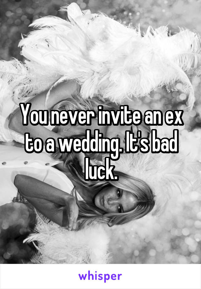 You never invite an ex to a wedding. It's bad luck.