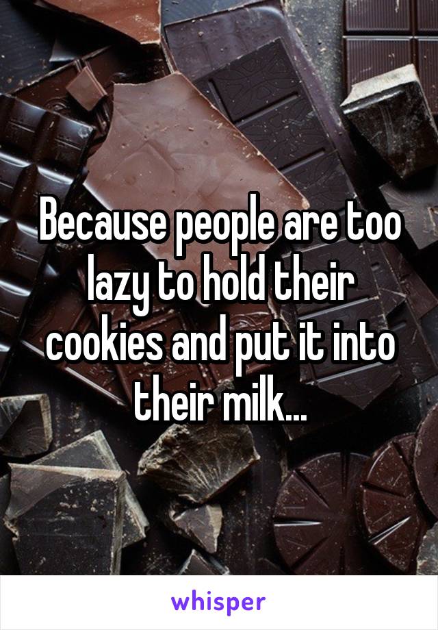 Because people are too lazy to hold their cookies and put it into their milk...