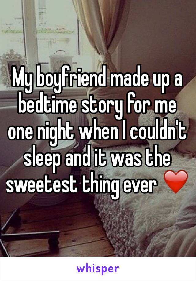My boyfriend made up a bedtime story for me one night when I couldn't sleep and it was the sweetest thing ever ❤️
