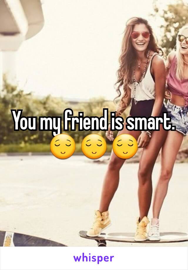 You my friend is smart.😌😌😌