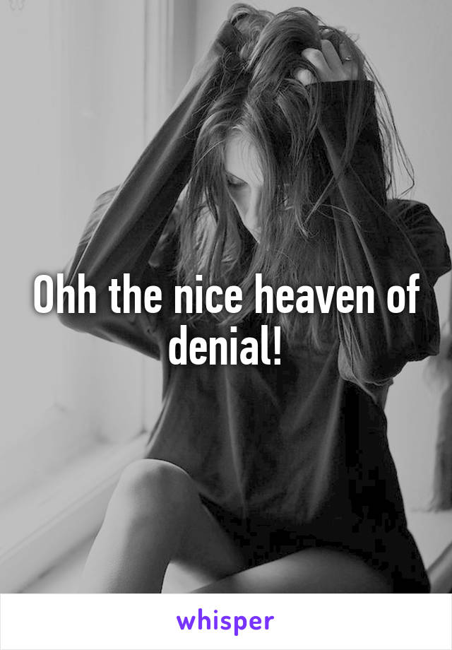 Ohh the nice heaven of denial!