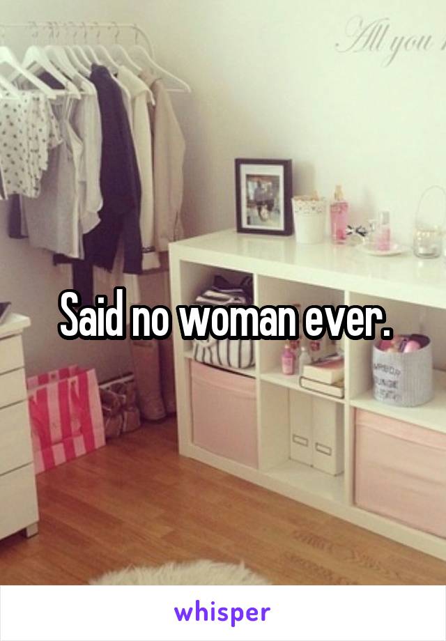 Said no woman ever.