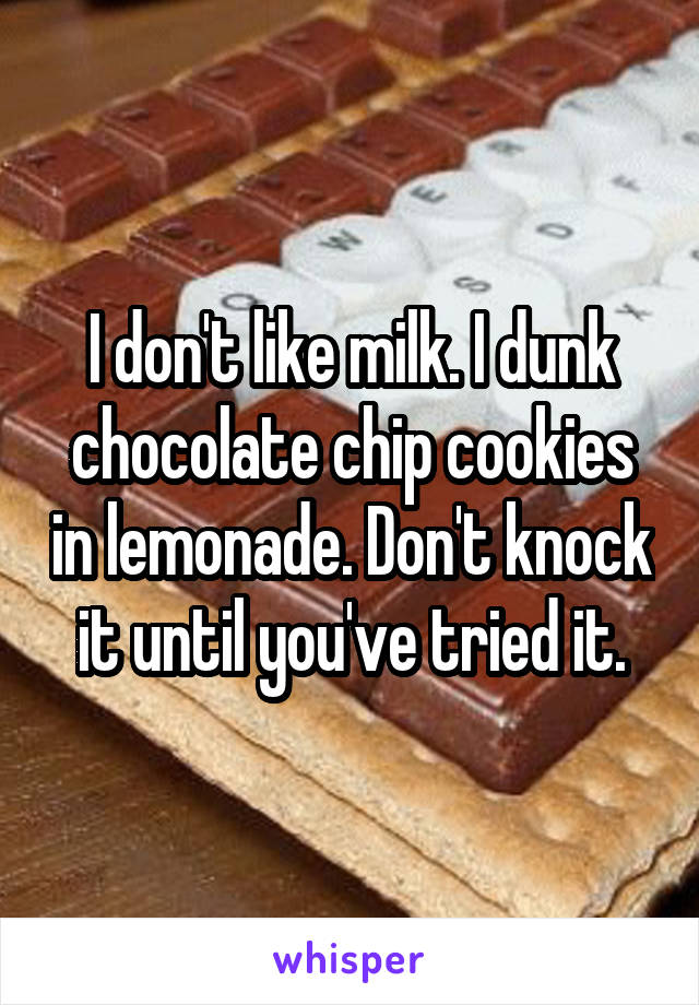 I don't like milk. I dunk chocolate chip cookies in lemonade. Don't knock it until you've tried it.