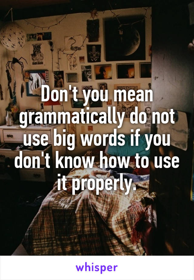 Don't you mean grammatically do not use big words if you don't know how to use it properly.