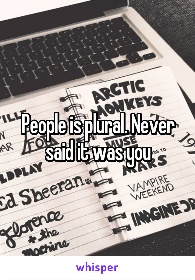 People is plural. Never said it was you