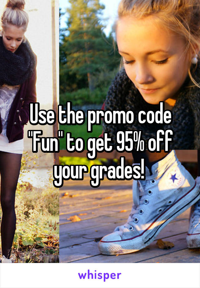 Use the promo code "Fun" to get 95% off your grades! 