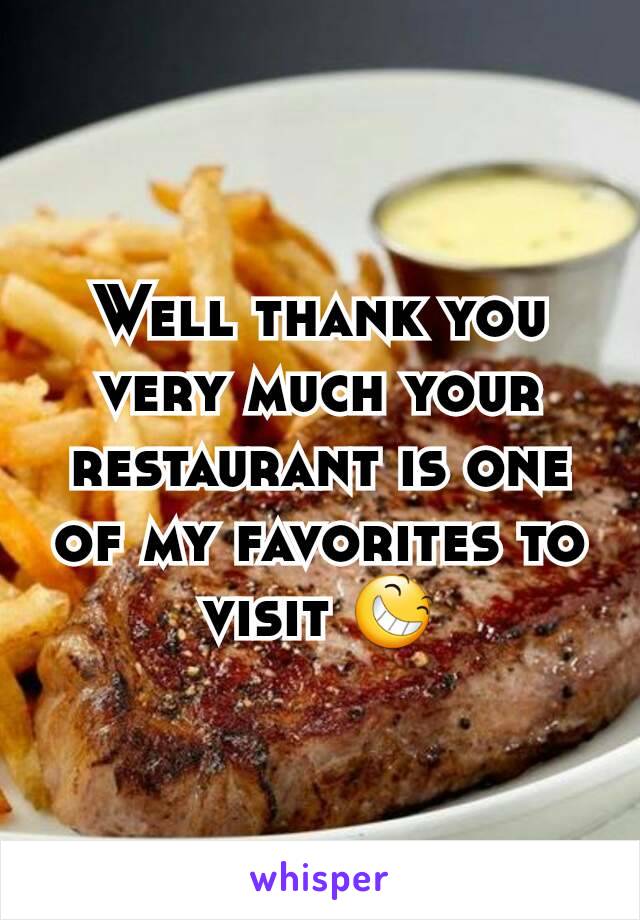Well thank you very much your restaurant is one of my favorites to visit 😆