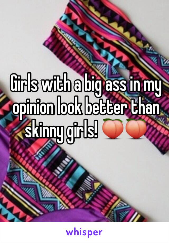 Girls with a big ass in my opinion look better than skinny girls! 🍑🍑