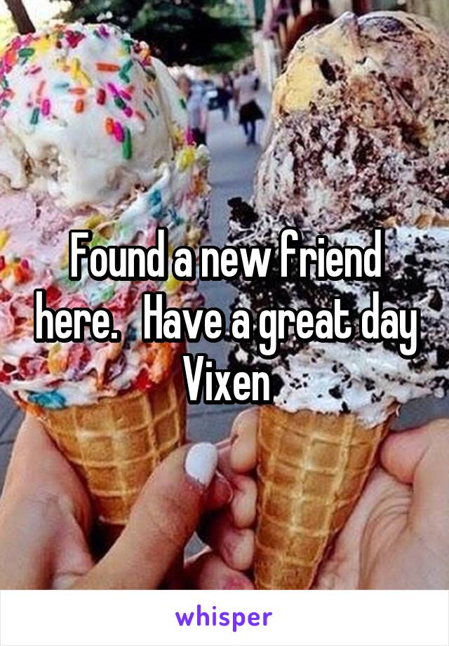 Found a new friend here.   Have a great day Vixen
