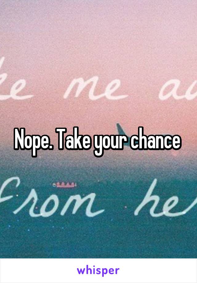 Nope. Take your chance 