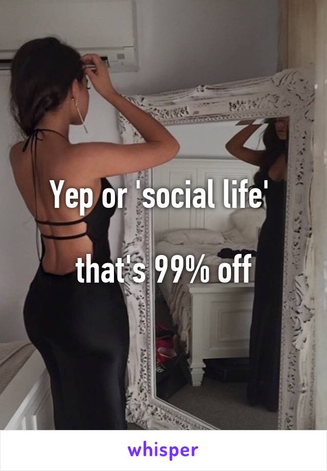 Yep or 'social life' 

that's 99% off