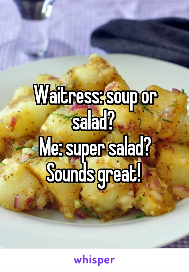 Waitress: soup or salad? 
Me: super salad? Sounds great! 