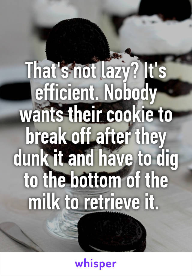 That's not lazy? It's efficient. Nobody wants their cookie to break off after they dunk it and have to dig to the bottom of the milk to retrieve it. 