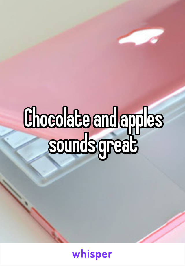 Chocolate and apples sounds great