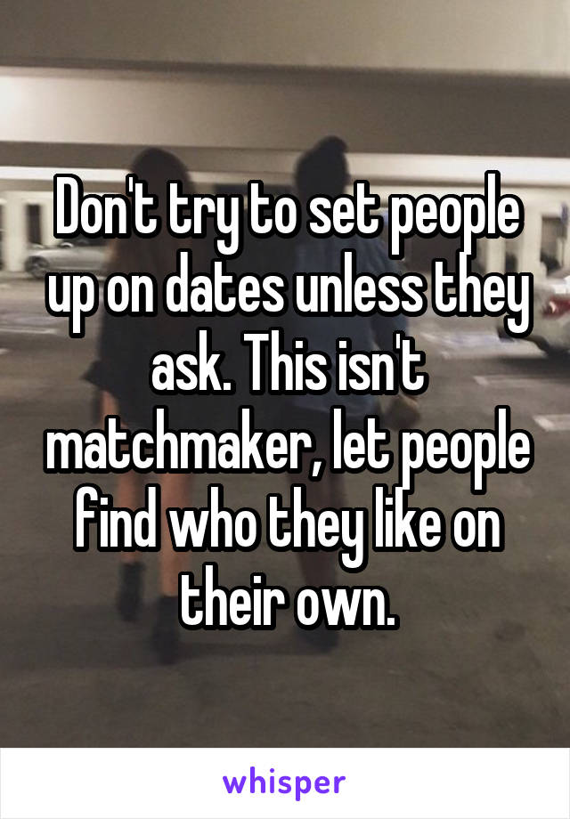Don't try to set people up on dates unless they ask. This isn't matchmaker, let people find who they like on their own.