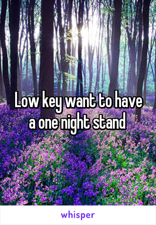 Low key want to have a one night stand 