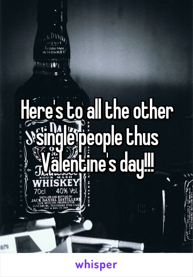 Here's to all the other single people thus Valentine's day!!!