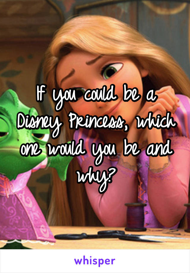 If you could be a Disney Princess, which one would you be and why?