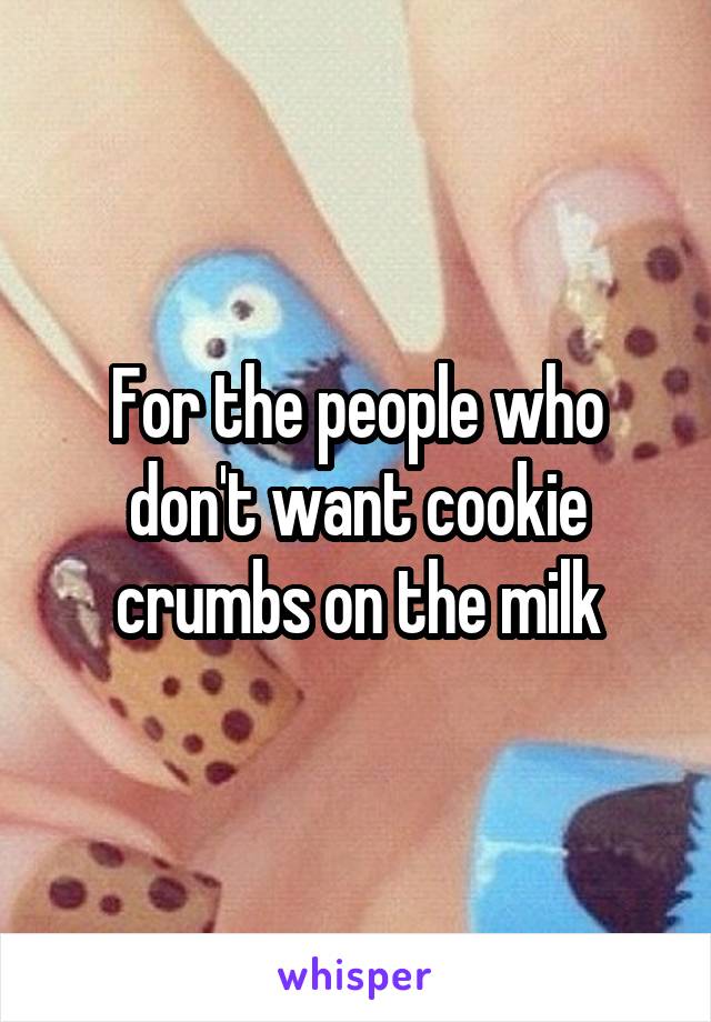 For the people who don't want cookie crumbs on the milk