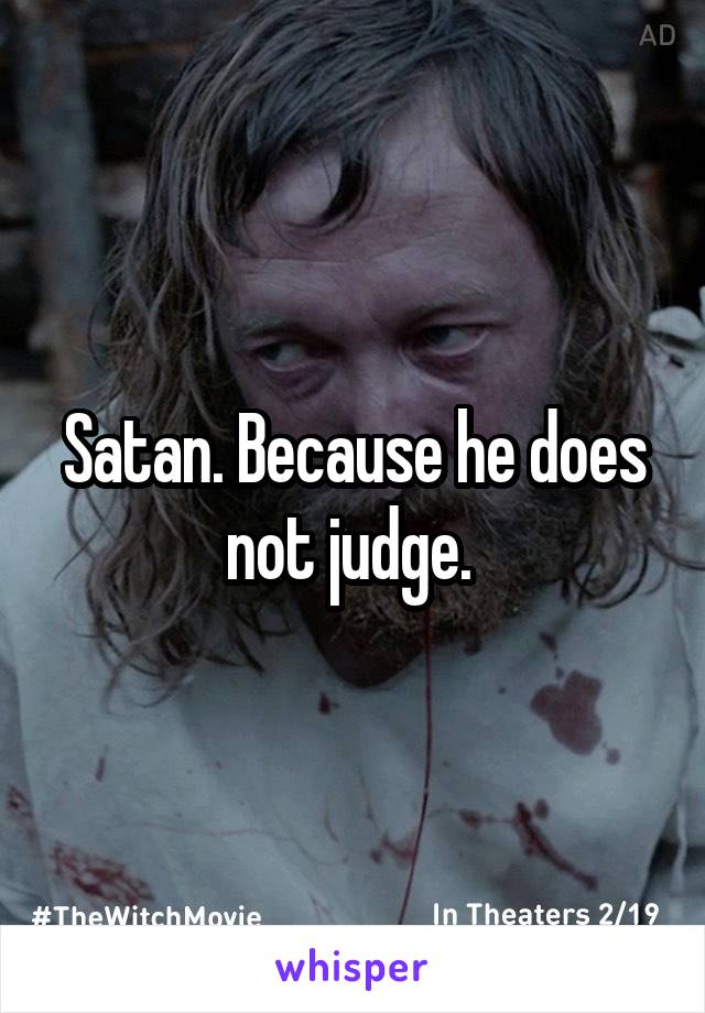 Satan. Because he does not judge. 