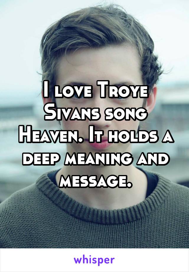 I love Troye Sivans song Heaven. It holds a deep meaning and message.