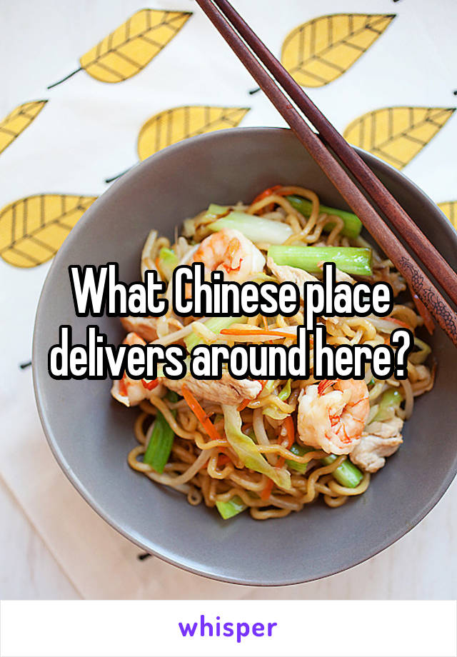 What Chinese place delivers around here?