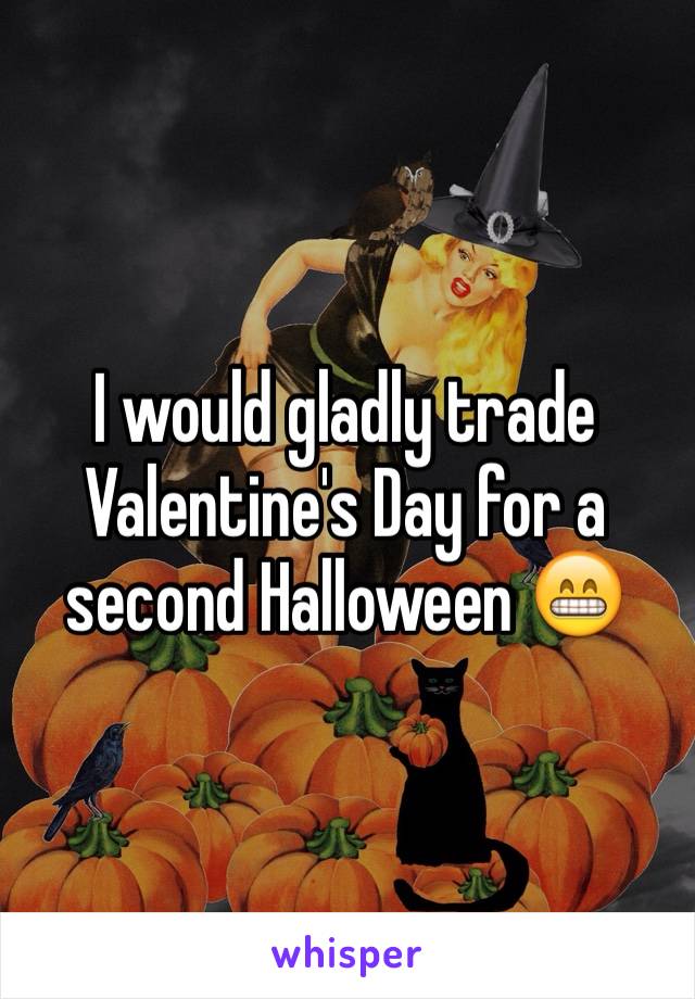 I would gladly trade Valentine's Day for a second Halloween 😁