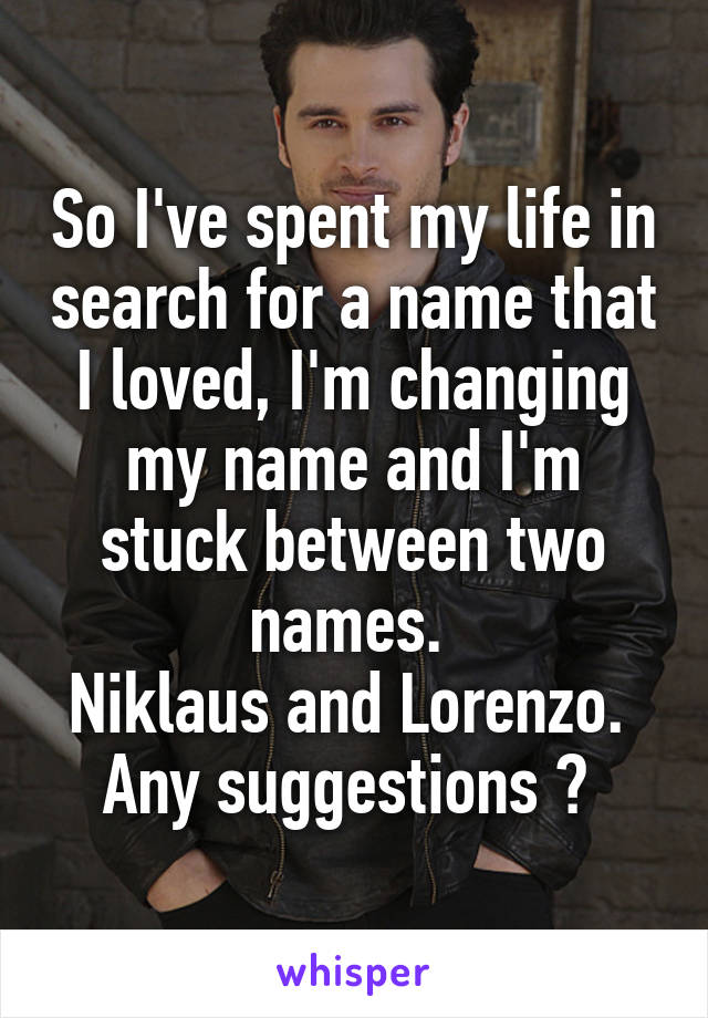 So I've spent my life in search for a name that I loved, I'm changing my name and I'm stuck between two names. 
Niklaus and Lorenzo. 
Any suggestions ? 