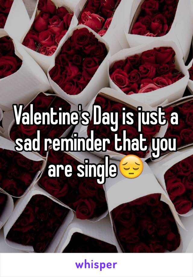 Valentine's Day is just a sad reminder that you are singleðŸ˜”