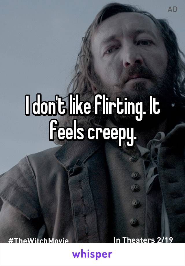 I don't like flirting. It feels creepy.
