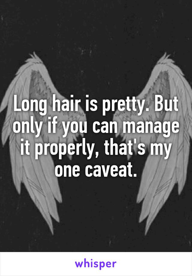 Long hair is pretty. But only if you can manage it properly, that's my one caveat.