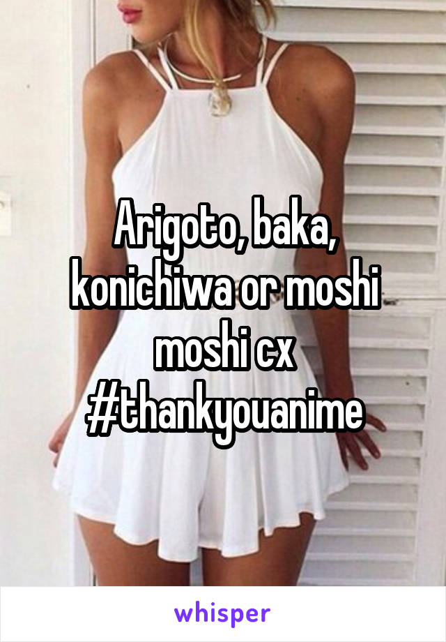 Arigoto, baka, konichiwa or moshi moshi cx #thankyouanime