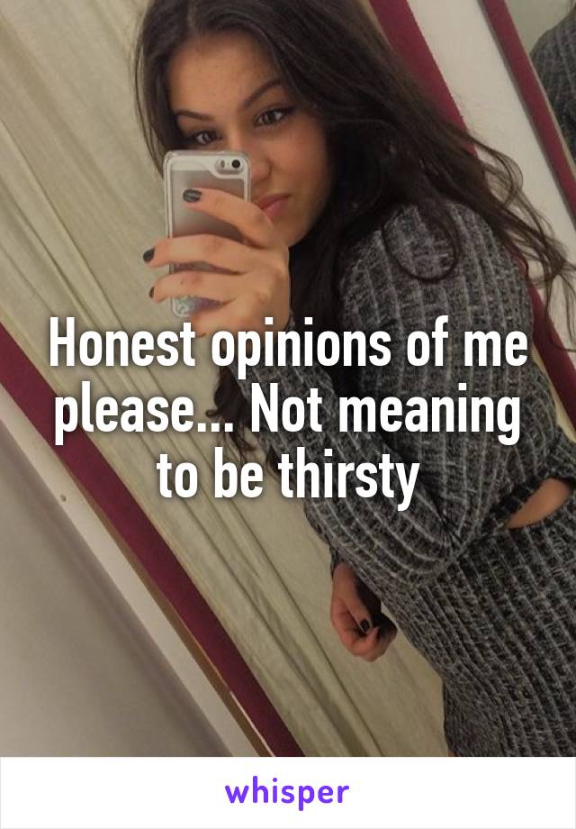 Honest opinions of me please... Not meaning to be thirsty