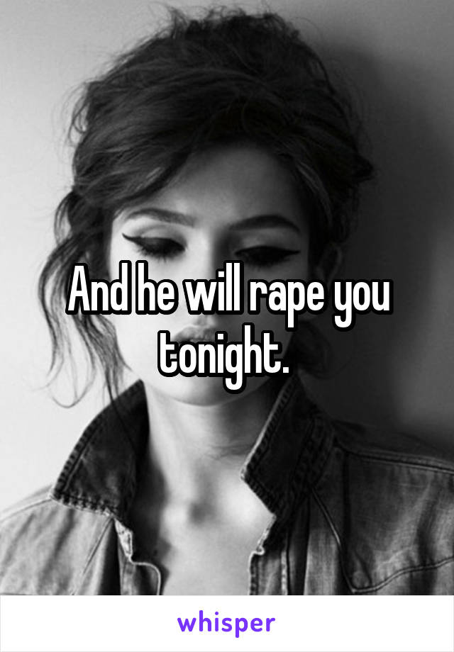 And he will rape you tonight. 