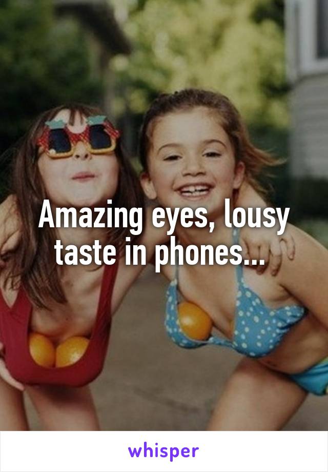 Amazing eyes, lousy taste in phones... 