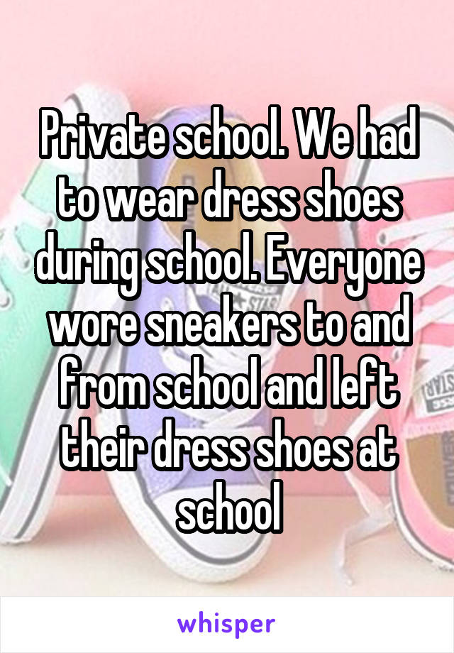 Private school. We had to wear dress shoes during school. Everyone wore sneakers to and from school and left their dress shoes at school