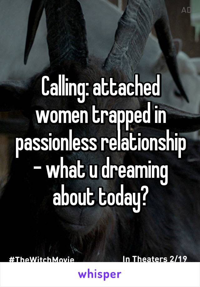 Calling: attached women trapped in passionless relationship - what u dreaming about today?