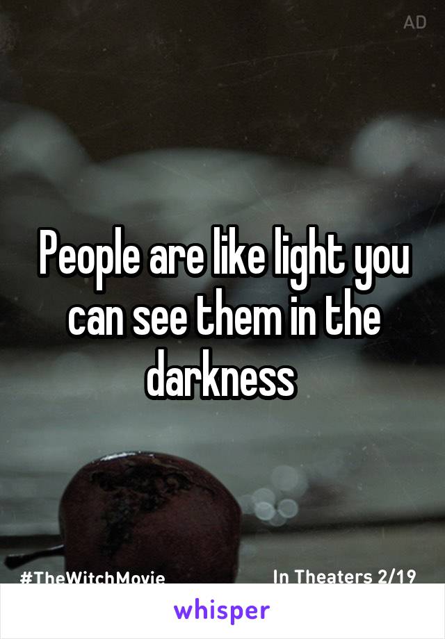 People are like light you can see them in the darkness 