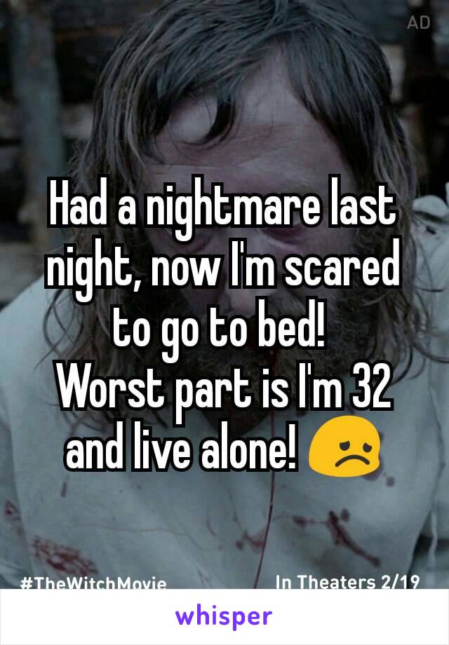 Had a nightmare last night, now I'm scared to go to bed! 
Worst part is I'm 32 and live alone! 😞
