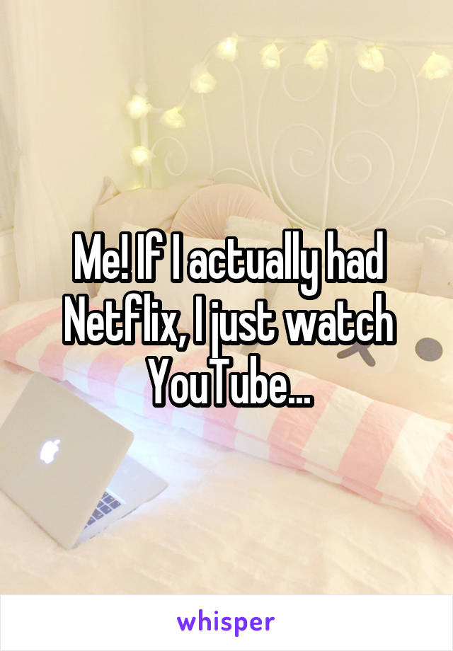 Me! If I actually had Netflix, I just watch YouTube...