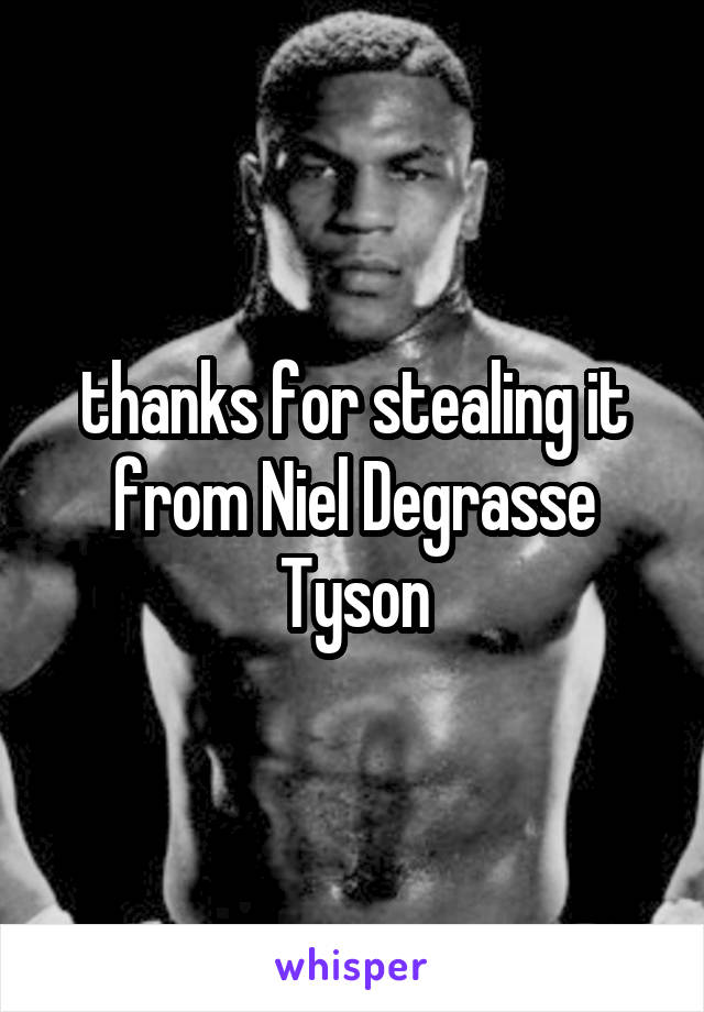 thanks for stealing it from Niel Degrasse Tyson