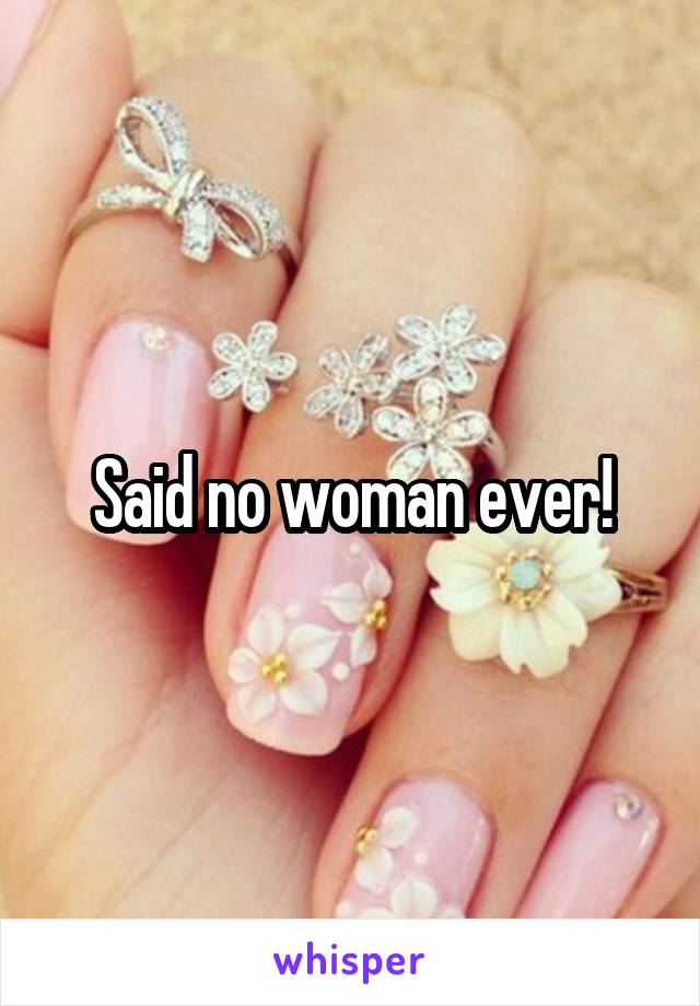 Said no woman ever!