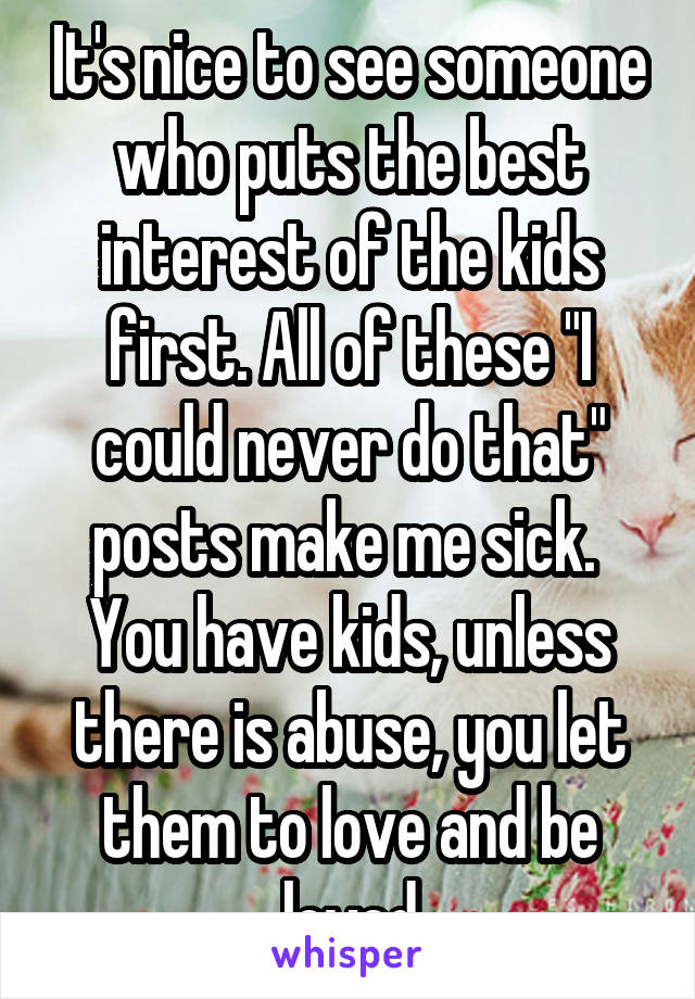 It's nice to see someone who puts the best interest of the kids first. All of these "I could never do that" posts make me sick.  You have kids, unless there is abuse, you let them to love and be loved