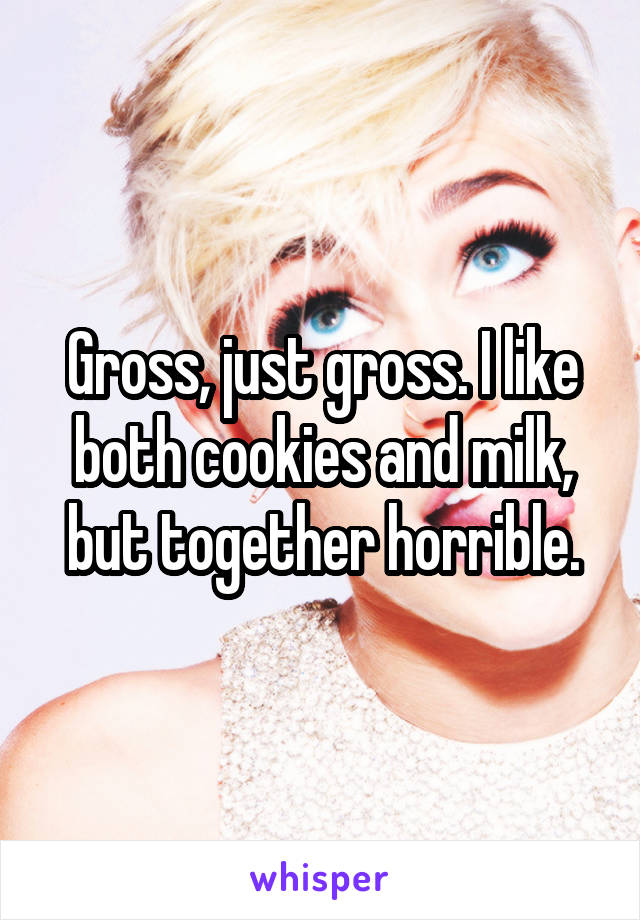 Gross, just gross. I like both cookies and milk, but together horrible.