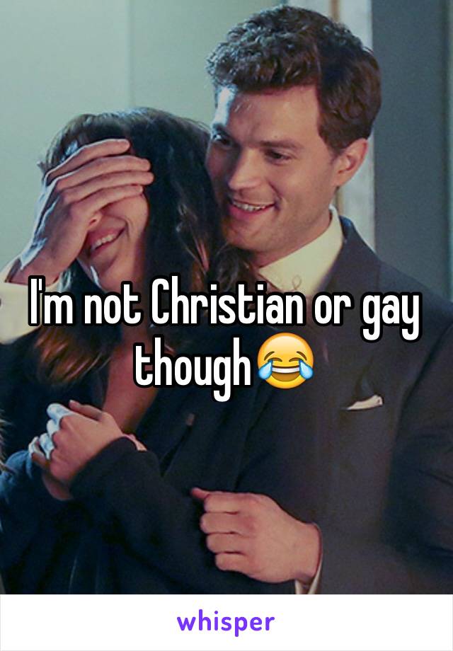 I'm not Christian or gay though😂