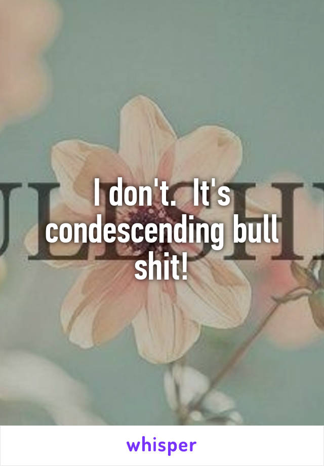 I don't.  It's condescending bull shit!