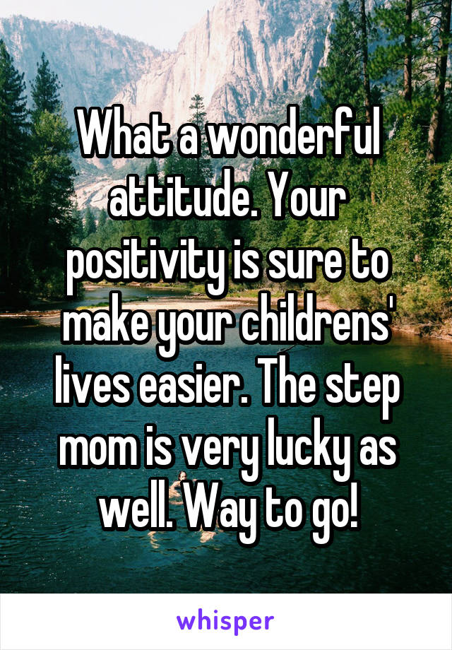 What a wonderful attitude. Your positivity is sure to make your childrens' lives easier. The step mom is very lucky as well. Way to go!
