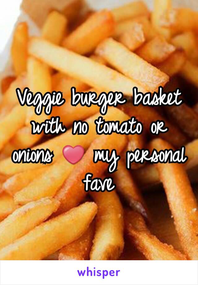 Veggie burger basket with no tomato or onions ❤ my personal fave