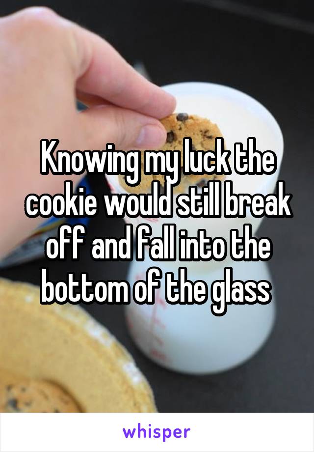 Knowing my luck the cookie would still break off and fall into the bottom of the glass 