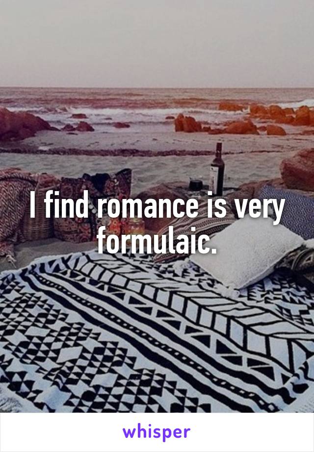 I find romance is very formulaic.